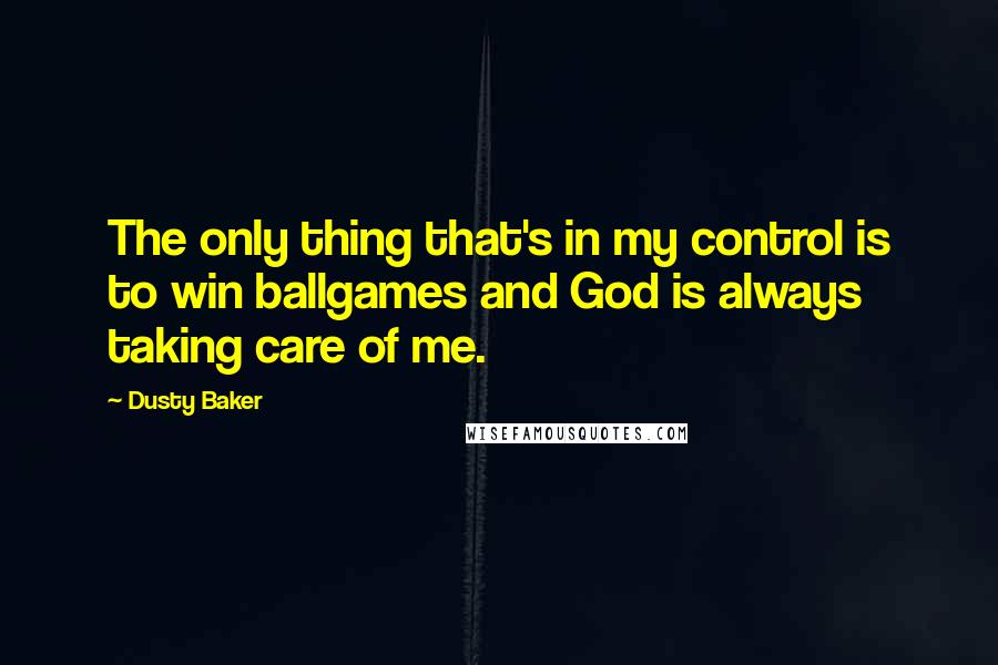 Dusty Baker Quotes: The only thing that's in my control is to win ballgames and God is always taking care of me.