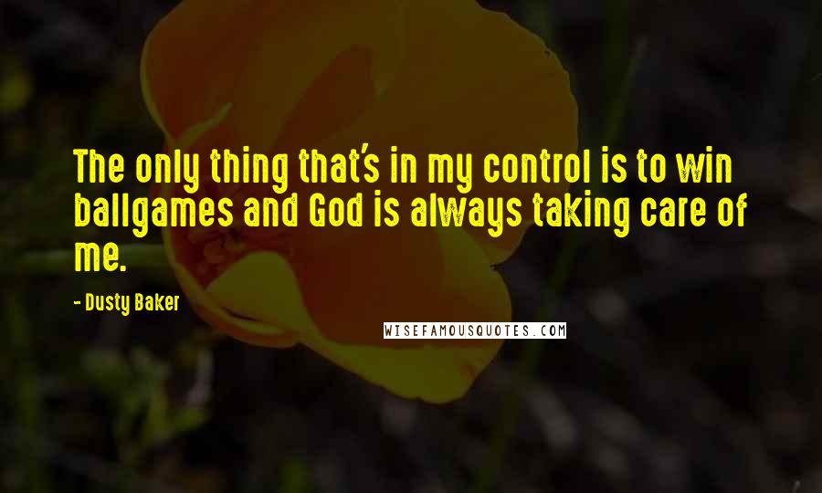 Dusty Baker Quotes: The only thing that's in my control is to win ballgames and God is always taking care of me.