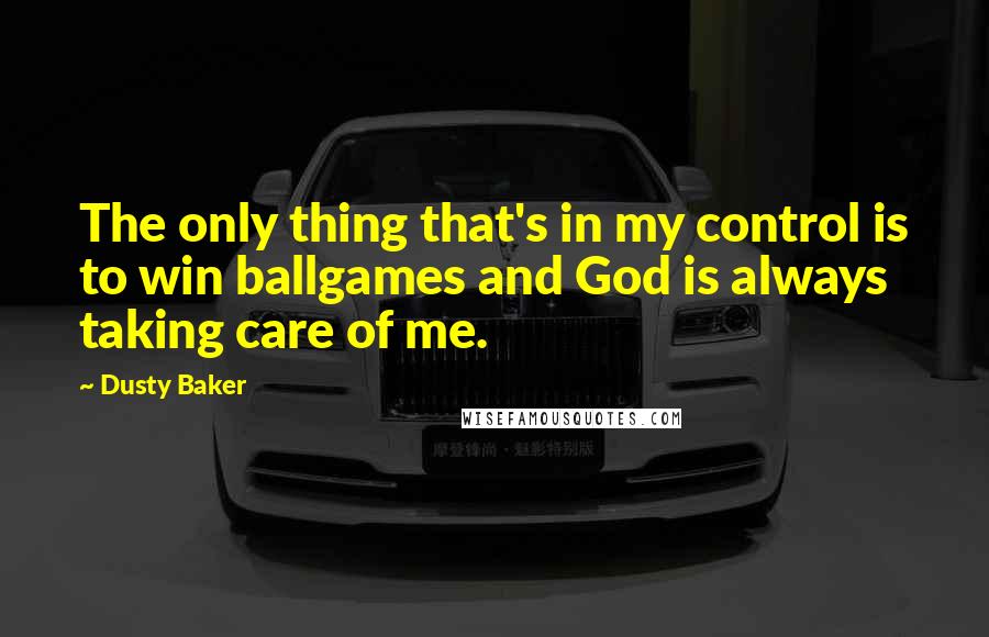 Dusty Baker Quotes: The only thing that's in my control is to win ballgames and God is always taking care of me.