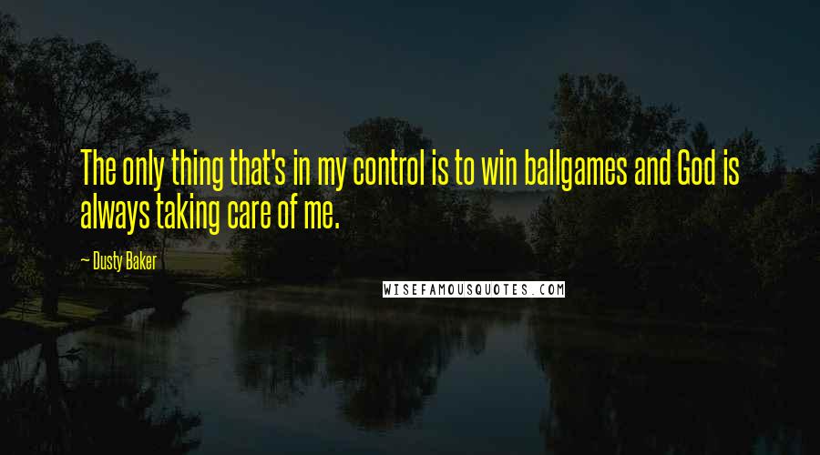 Dusty Baker Quotes: The only thing that's in my control is to win ballgames and God is always taking care of me.