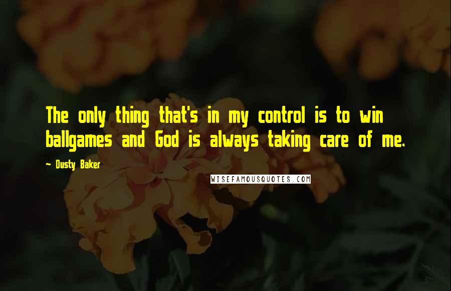 Dusty Baker Quotes: The only thing that's in my control is to win ballgames and God is always taking care of me.