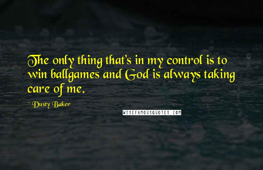 Dusty Baker Quotes: The only thing that's in my control is to win ballgames and God is always taking care of me.