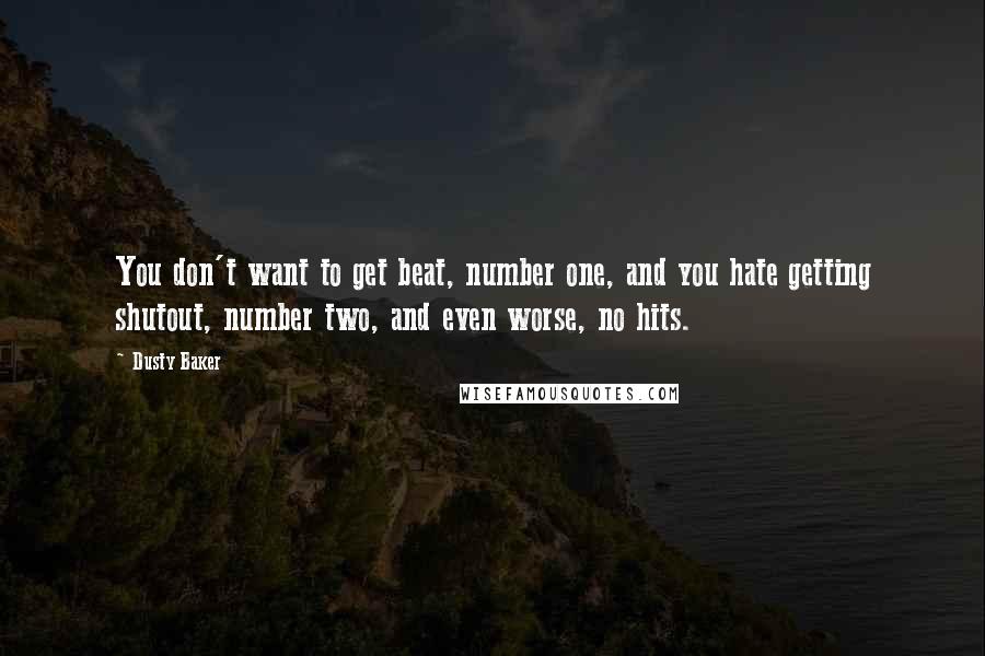 Dusty Baker Quotes: You don't want to get beat, number one, and you hate getting shutout, number two, and even worse, no hits.