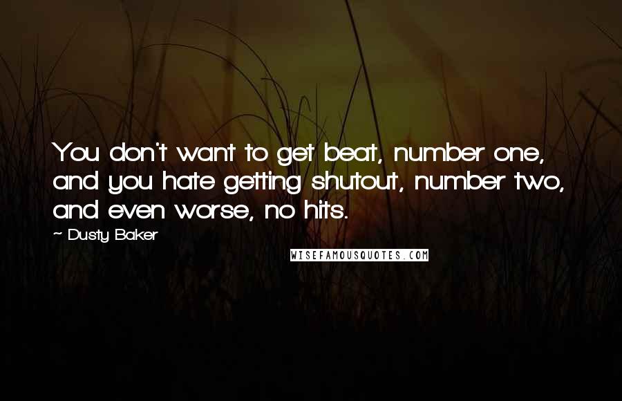 Dusty Baker Quotes: You don't want to get beat, number one, and you hate getting shutout, number two, and even worse, no hits.