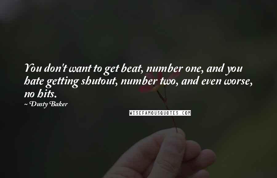 Dusty Baker Quotes: You don't want to get beat, number one, and you hate getting shutout, number two, and even worse, no hits.