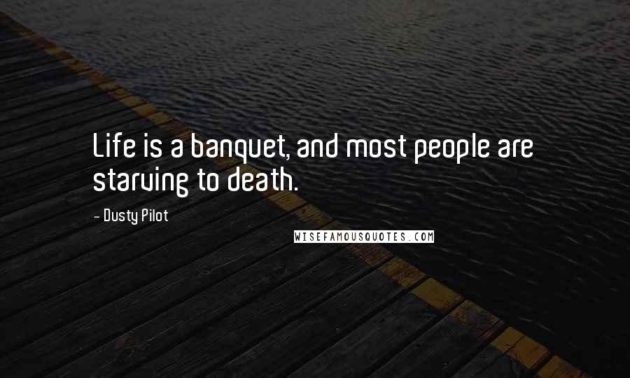 Dusty Pilot Quotes: Life is a banquet, and most people are starving to death.