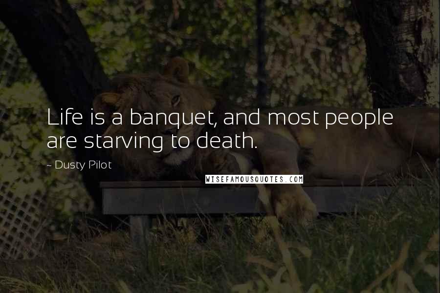 Dusty Pilot Quotes: Life is a banquet, and most people are starving to death.