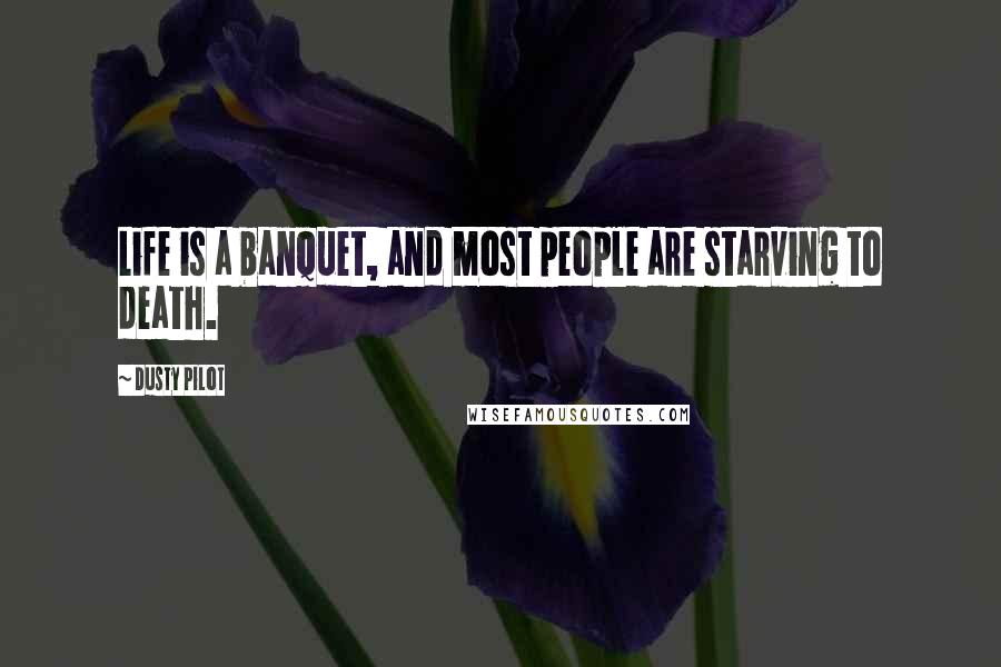 Dusty Pilot Quotes: Life is a banquet, and most people are starving to death.