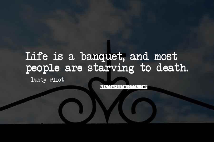 Dusty Pilot Quotes: Life is a banquet, and most people are starving to death.