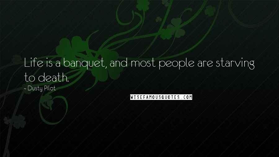 Dusty Pilot Quotes: Life is a banquet, and most people are starving to death.