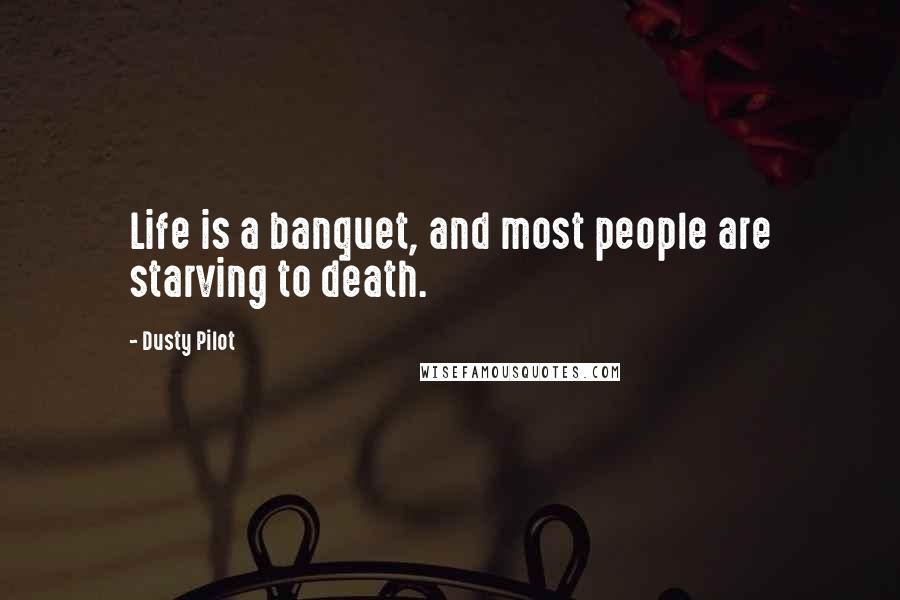 Dusty Pilot Quotes: Life is a banquet, and most people are starving to death.