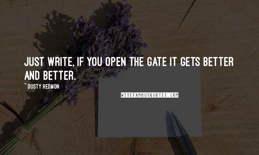 Dusty Redmon Quotes: Just write, if you open the gate it gets better and better.