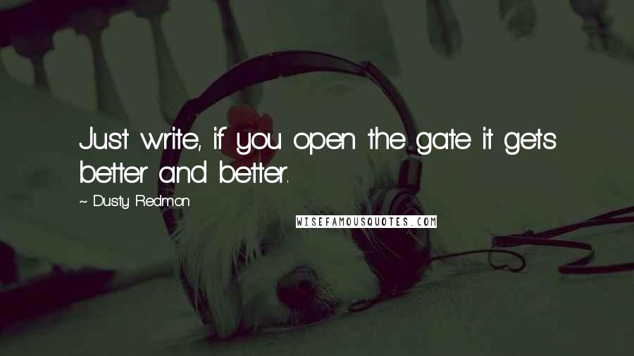 Dusty Redmon Quotes: Just write, if you open the gate it gets better and better.