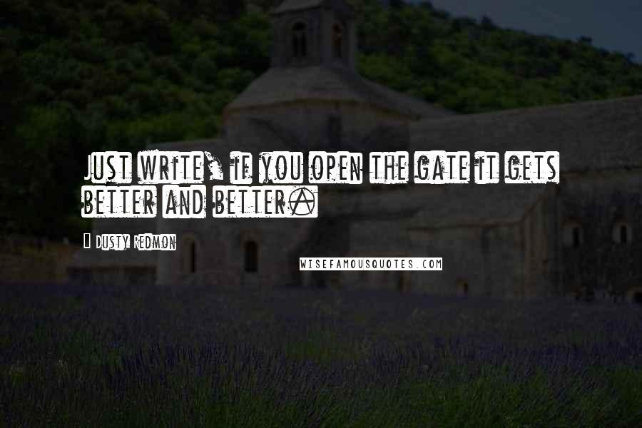 Dusty Redmon Quotes: Just write, if you open the gate it gets better and better.