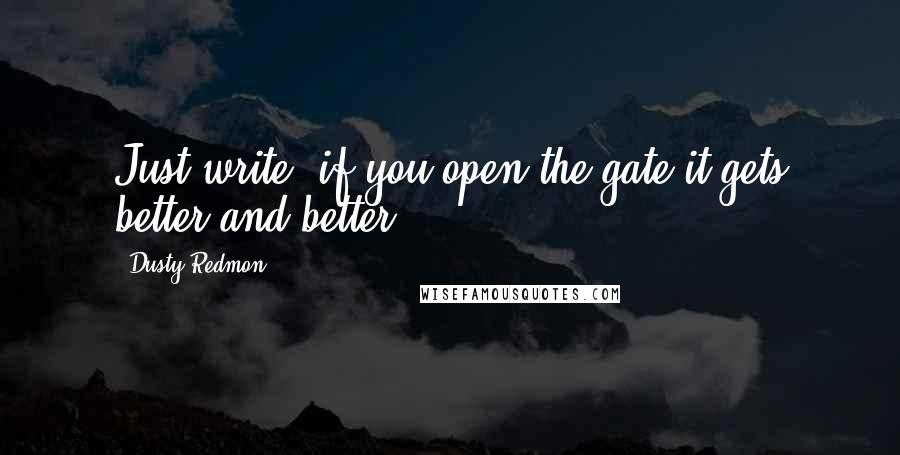 Dusty Redmon Quotes: Just write, if you open the gate it gets better and better.