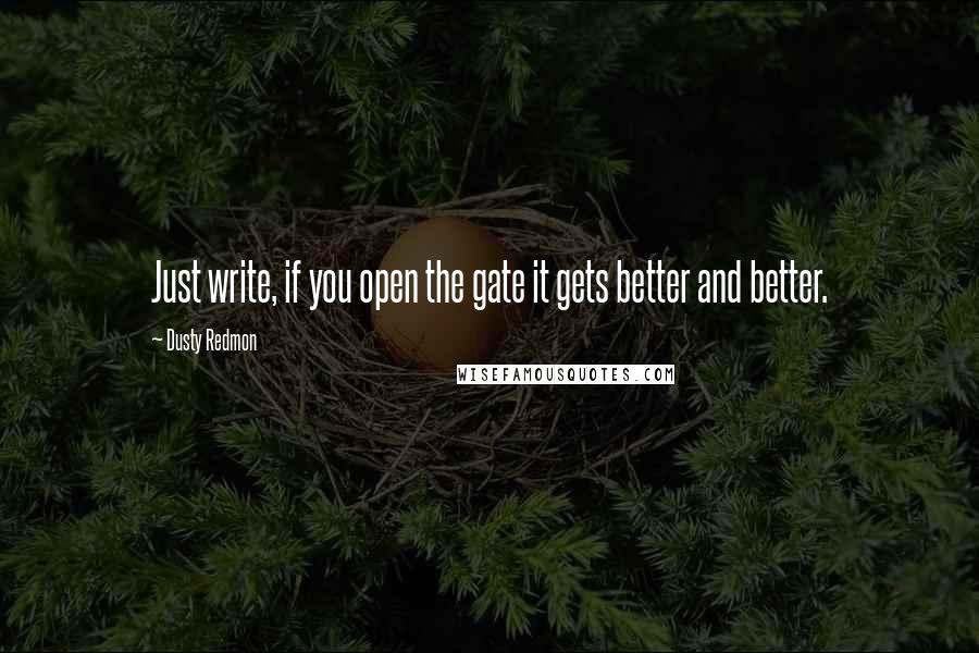 Dusty Redmon Quotes: Just write, if you open the gate it gets better and better.