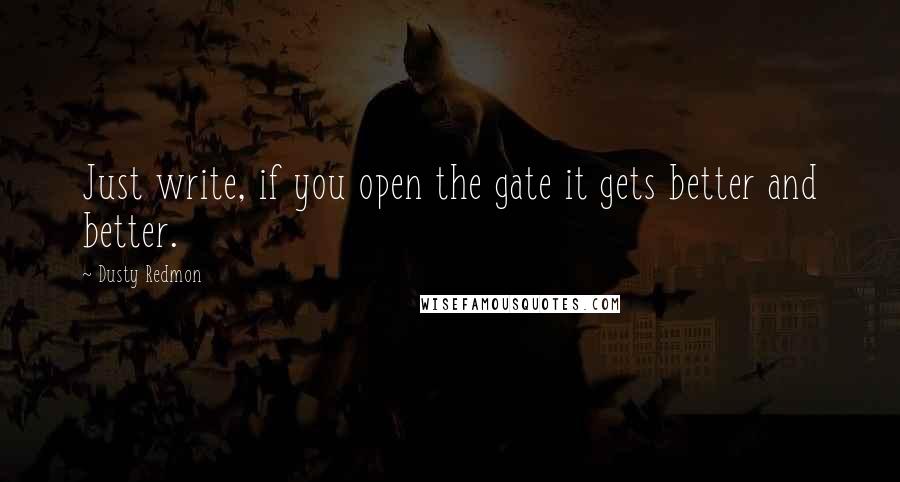 Dusty Redmon Quotes: Just write, if you open the gate it gets better and better.
