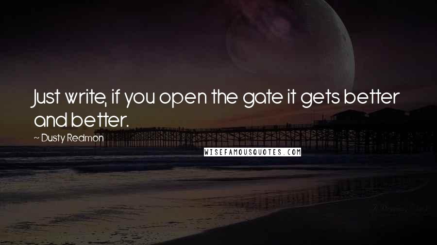 Dusty Redmon Quotes: Just write, if you open the gate it gets better and better.