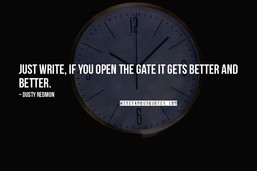 Dusty Redmon Quotes: Just write, if you open the gate it gets better and better.