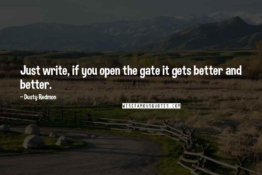 Dusty Redmon Quotes: Just write, if you open the gate it gets better and better.