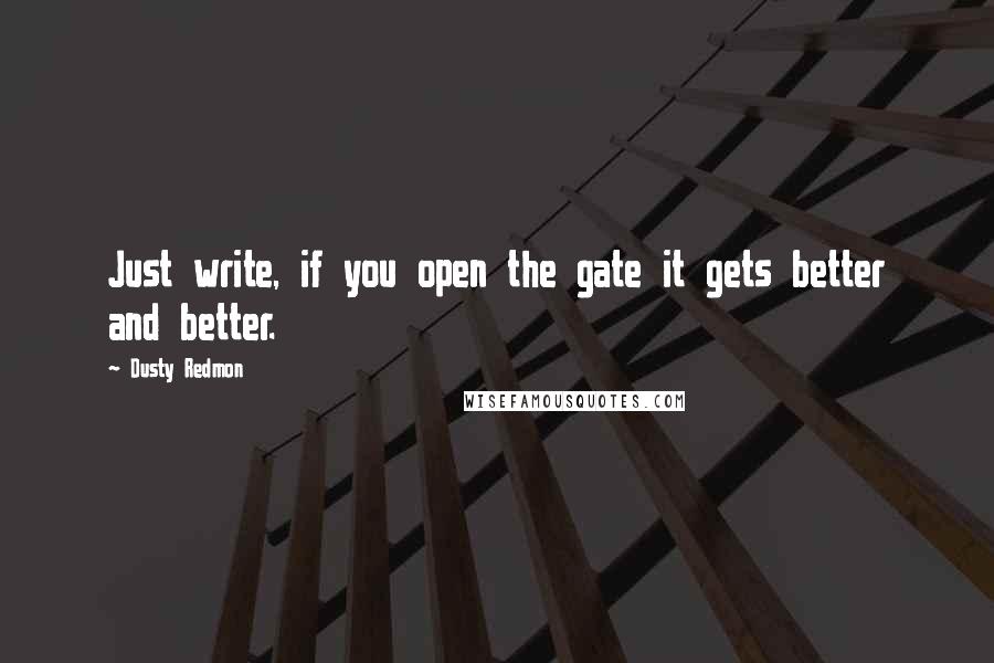 Dusty Redmon Quotes: Just write, if you open the gate it gets better and better.