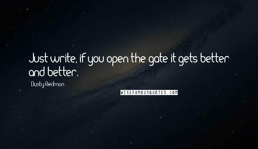 Dusty Redmon Quotes: Just write, if you open the gate it gets better and better.