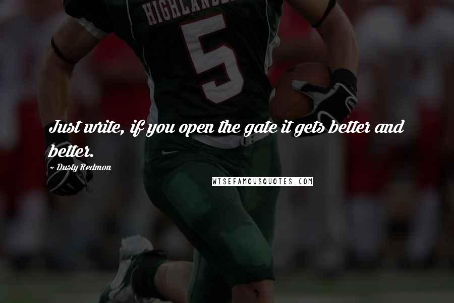 Dusty Redmon Quotes: Just write, if you open the gate it gets better and better.