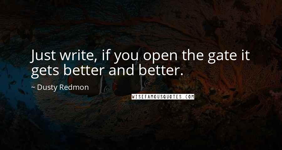 Dusty Redmon Quotes: Just write, if you open the gate it gets better and better.