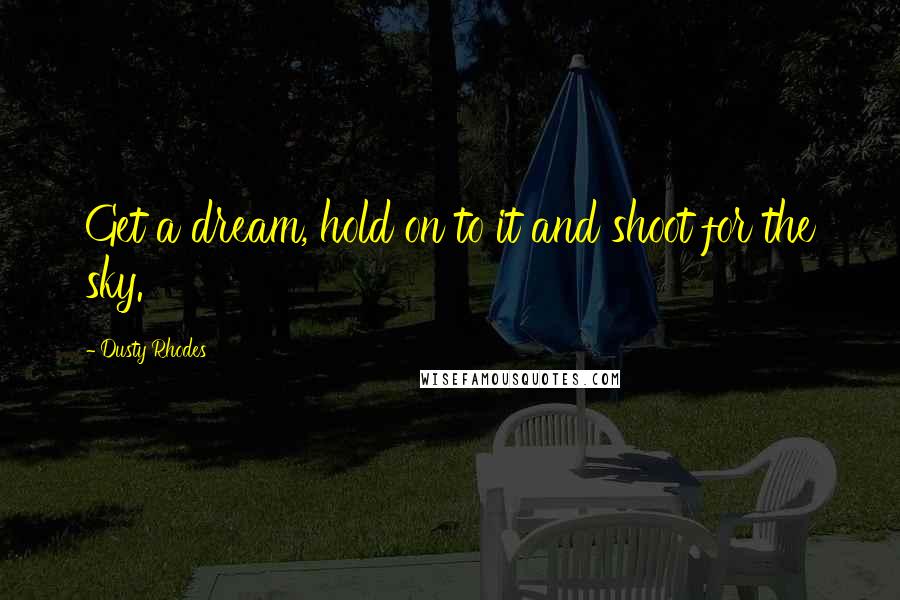 Dusty Rhodes Quotes: Get a dream, hold on to it and shoot for the sky.