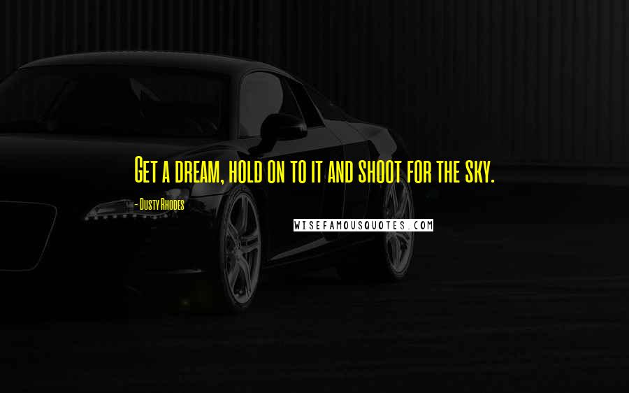 Dusty Rhodes Quotes: Get a dream, hold on to it and shoot for the sky.