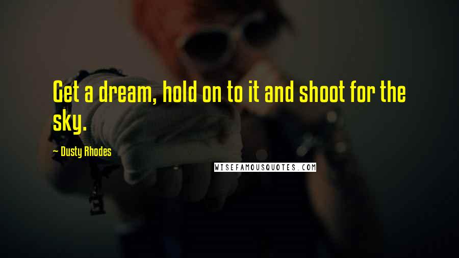 Dusty Rhodes Quotes: Get a dream, hold on to it and shoot for the sky.
