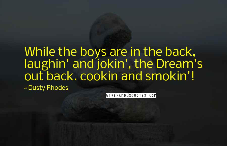 Dusty Rhodes Quotes: While the boys are in the back, laughin' and jokin', the Dream's out back. cookin and smokin'!