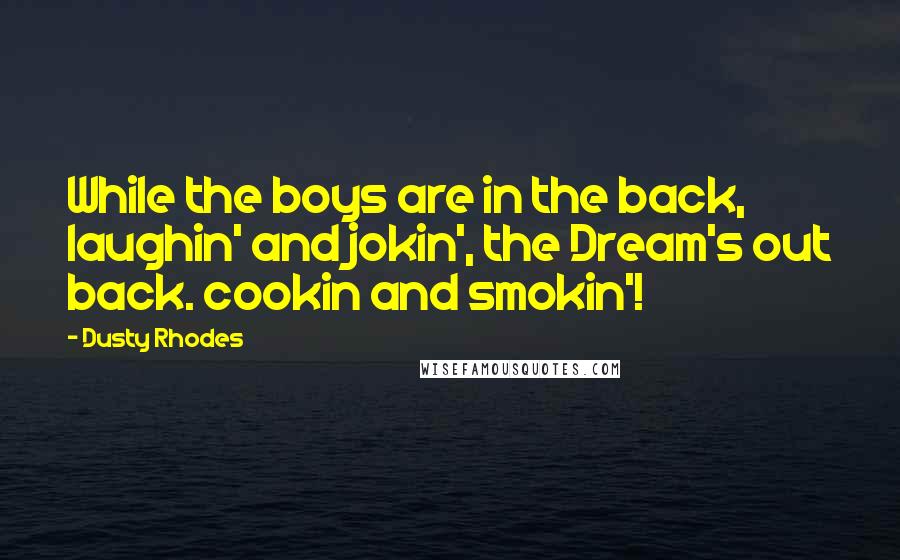 Dusty Rhodes Quotes: While the boys are in the back, laughin' and jokin', the Dream's out back. cookin and smokin'!