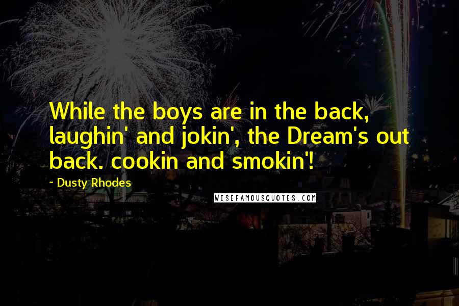 Dusty Rhodes Quotes: While the boys are in the back, laughin' and jokin', the Dream's out back. cookin and smokin'!