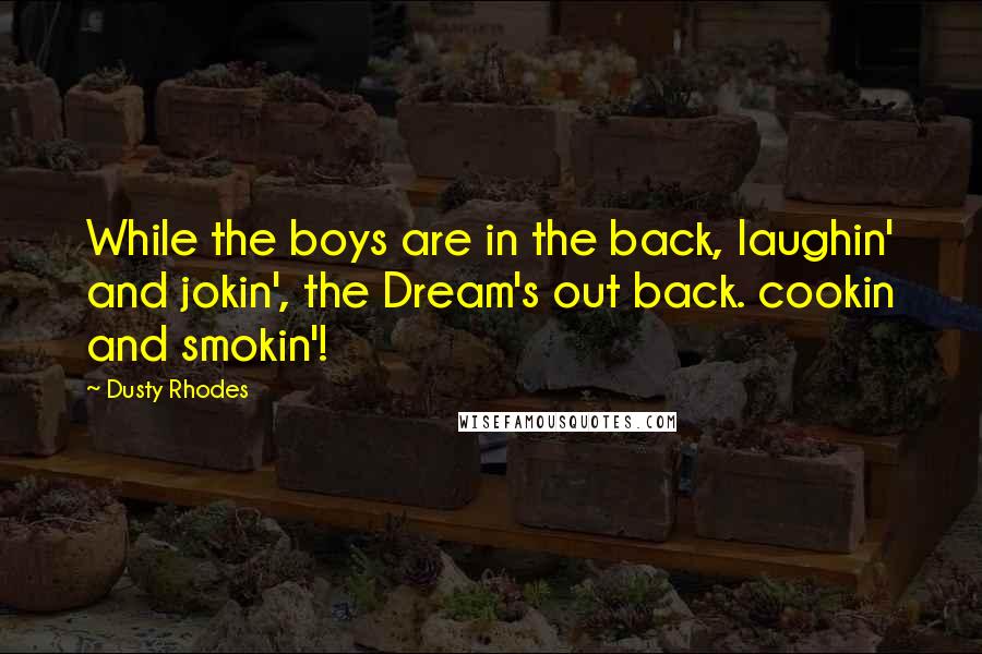 Dusty Rhodes Quotes: While the boys are in the back, laughin' and jokin', the Dream's out back. cookin and smokin'!