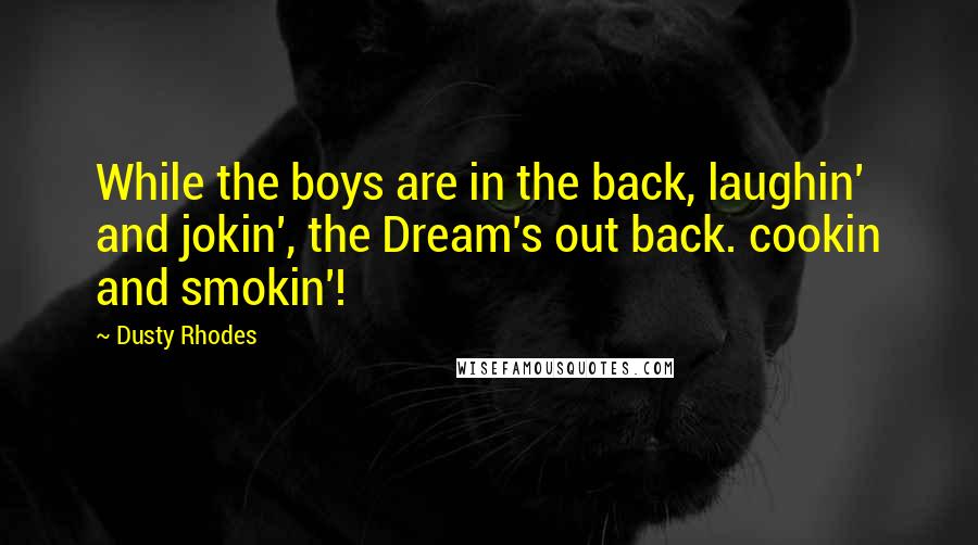 Dusty Rhodes Quotes: While the boys are in the back, laughin' and jokin', the Dream's out back. cookin and smokin'!