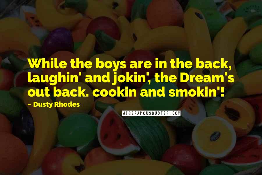 Dusty Rhodes Quotes: While the boys are in the back, laughin' and jokin', the Dream's out back. cookin and smokin'!