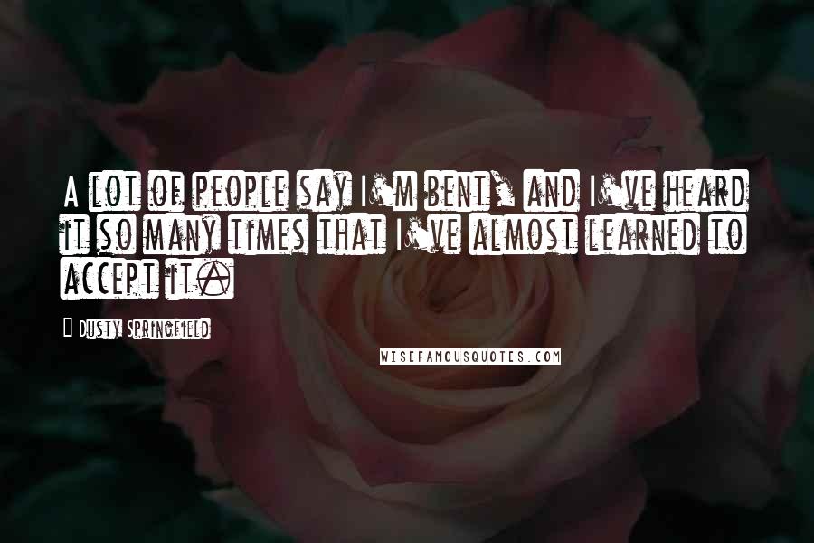 Dusty Springfield Quotes: A lot of people say I'm bent, and I've heard it so many times that I've almost learned to accept it.