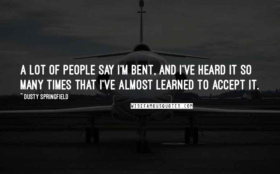 Dusty Springfield Quotes: A lot of people say I'm bent, and I've heard it so many times that I've almost learned to accept it.