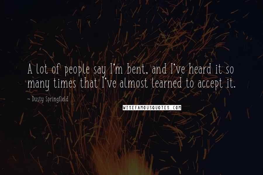 Dusty Springfield Quotes: A lot of people say I'm bent, and I've heard it so many times that I've almost learned to accept it.