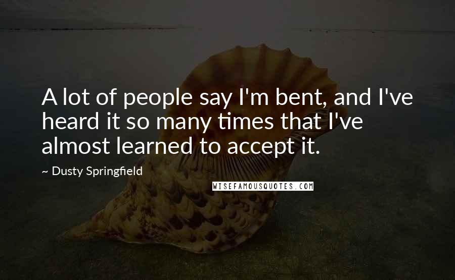 Dusty Springfield Quotes: A lot of people say I'm bent, and I've heard it so many times that I've almost learned to accept it.