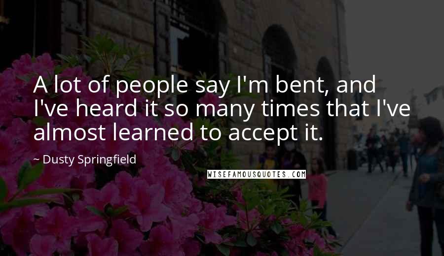 Dusty Springfield Quotes: A lot of people say I'm bent, and I've heard it so many times that I've almost learned to accept it.