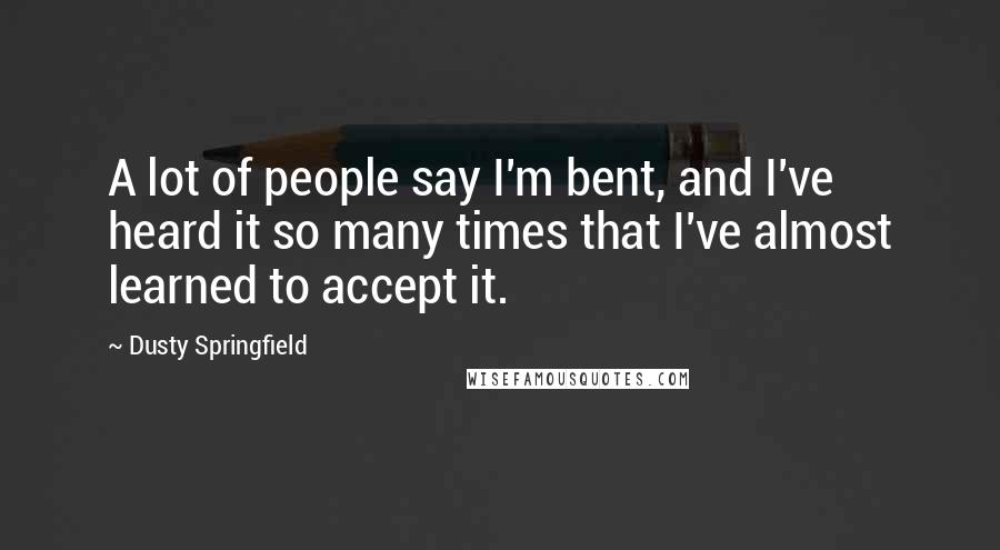 Dusty Springfield Quotes: A lot of people say I'm bent, and I've heard it so many times that I've almost learned to accept it.