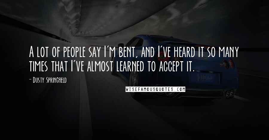 Dusty Springfield Quotes: A lot of people say I'm bent, and I've heard it so many times that I've almost learned to accept it.