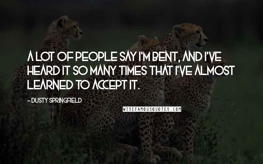 Dusty Springfield Quotes: A lot of people say I'm bent, and I've heard it so many times that I've almost learned to accept it.