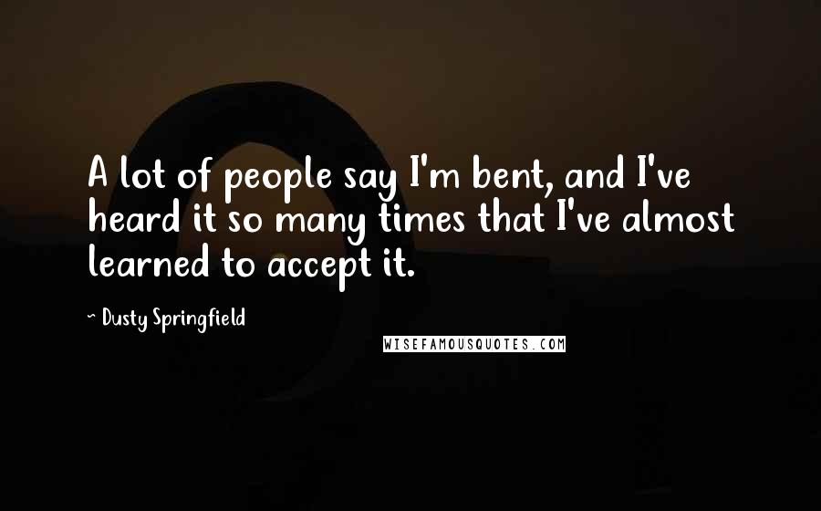 Dusty Springfield Quotes: A lot of people say I'm bent, and I've heard it so many times that I've almost learned to accept it.