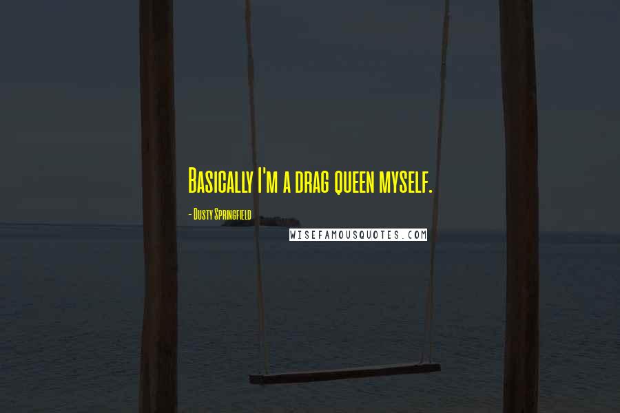 Dusty Springfield Quotes: Basically I'm a drag queen myself.
