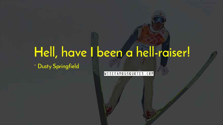 Dusty Springfield Quotes: Hell, have I been a hell-raiser!
