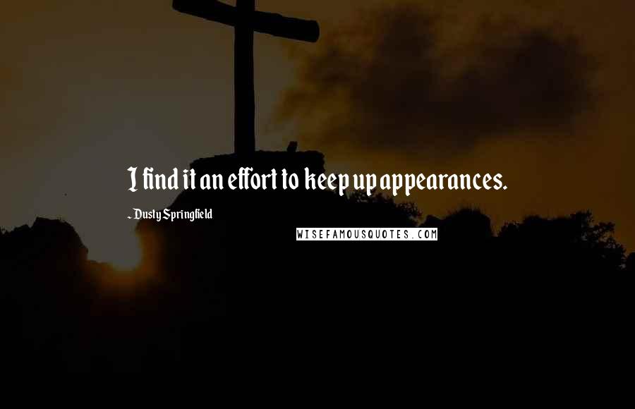 Dusty Springfield Quotes: I find it an effort to keep up appearances.