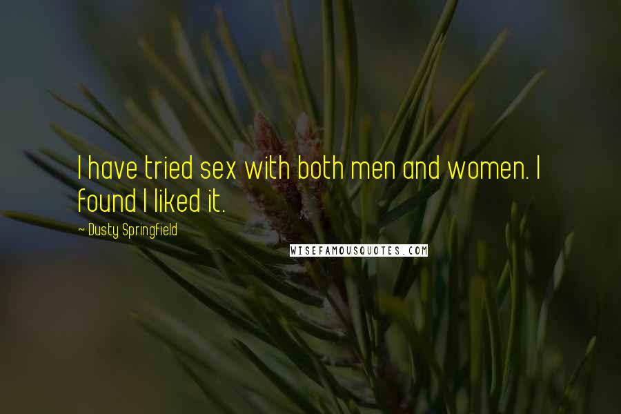 Dusty Springfield Quotes: I have tried sex with both men and women. I found I liked it.